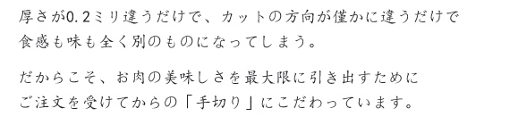 お肉の美味しさを最大限に引き出すためにご注文を受けてからの「手切り」にこだわっています。